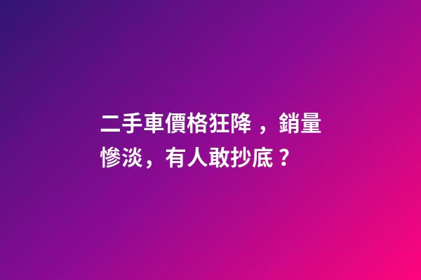 二手車價格狂降，銷量慘淡，有人敢抄底？